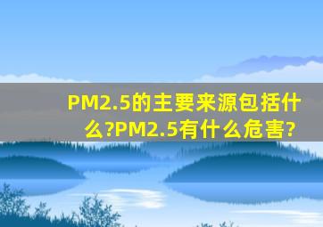 PM2.5的主要来源包括什么?PM2.5有什么危害?
