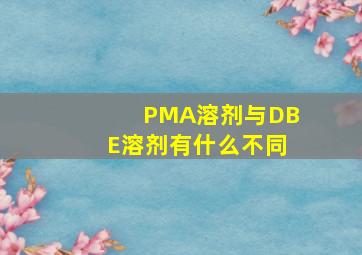 PMA溶剂与DBE溶剂有什么不同