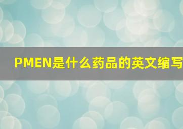 PMEN是什么药品的英文缩写