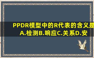 PPDR模型中的R代表的含义是()A.检测B.响应C.关系D.安全