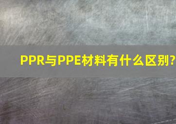 PPR与PPE材料有什么区别?
