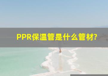 PPR保温管是什么管材?