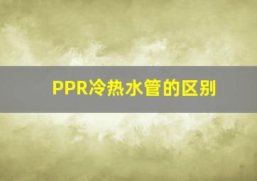 PPR冷热水管的区别(