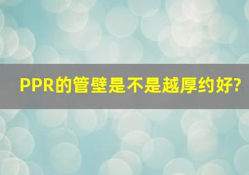 PPR的管壁是不是越厚约好?