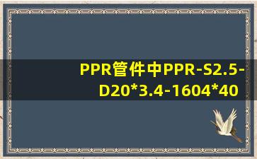 PPR管件中PPR-S2.5-D20*3.4-160(4*40)什么意思?前面的承压、管径...