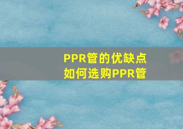 PPR管的优缺点如何选购PPR管