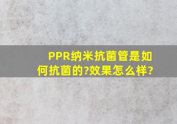 PPR纳米抗菌管是如何抗菌的?效果怎么样?