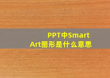 PPT中SmartArt图形是什么意思。