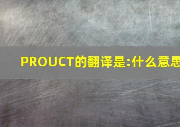 PROUCT的翻译是:什么意思