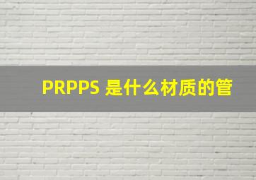 PRPPS 是什么材质的管