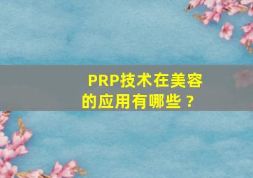 PRP技术在美容的应用有哪些 ?