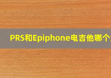 PRS和Epiphone电吉他哪个好?