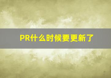 PR什么时候要更新了(