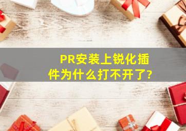 PR安装上锐化插件为什么打不开了?