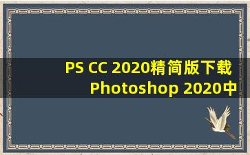 PS CC 2020精简版下载Photoshop 2020中文精简版下载 v...