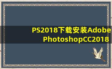 PS2018下载安装AdobePhotoshopCC2018破解版安装教程 