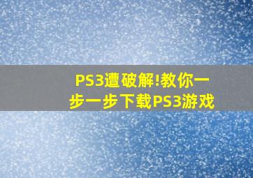 PS3遭破解!教你一步一步下载PS3游戏