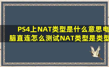 PS4上NAT类型是什么意思,电脑直连怎么测试NAT类型是类型几?