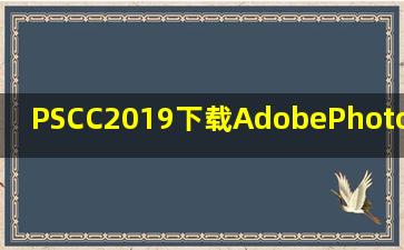 PSCC2019下载AdobePhotoshopCC2019安装教程 