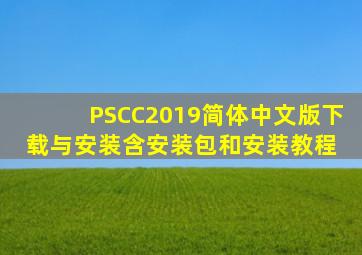 PSCC2019简体中文版下载与安装(含安装包和安装教程) 