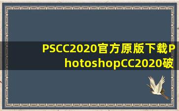 PSCC2020官方原版下载PhotoshopCC2020破解版下载 