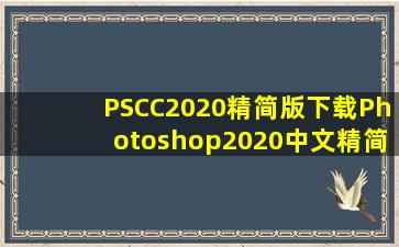 PSCC2020精简版下载Photoshop2020中文精简版下载v...