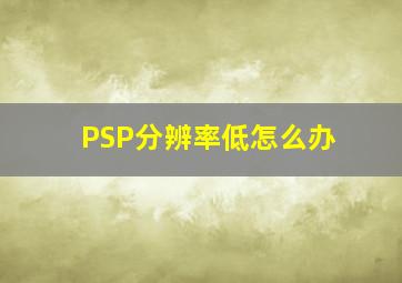 PSP分辨率低怎么办