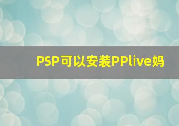 PSP可以安装PPlive妈