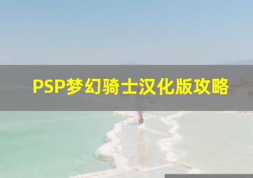 PSP梦幻骑士汉化版攻略