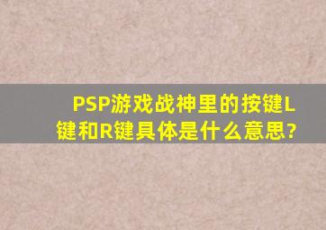 PSP游戏战神里的按键L键和R键具体是什么意思?