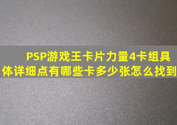 PSP游戏王卡片力量4卡组。具体详细点,有哪些卡,多少张,怎么找到