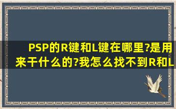 PSP的R键和L键在哪里?是用来干什么的?我怎么找不到R和L键?