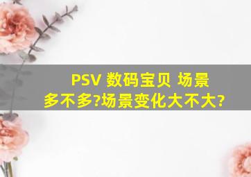 PSV 数码宝贝 场景多不多?场景变化大不大?