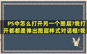 PS中怎么打开另一个图层?我打开都都是弹出图层样式对话框!我很费解!