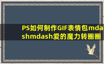 PS如何制作GIF表情包——爱的魔力转圈圈 