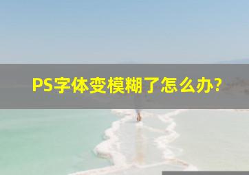 PS字体变模糊了怎么办?