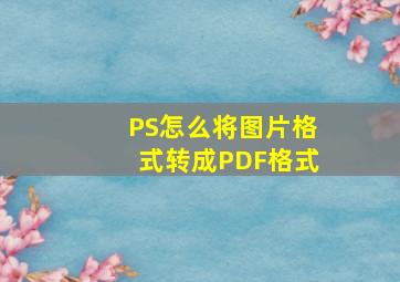 PS怎么将图片格式转成PDF格式