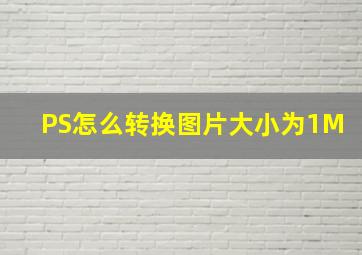 PS怎么转换图片大小为1M