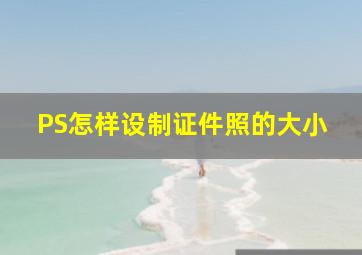 PS怎样设制证件照的大小