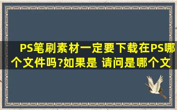 PS笔刷素材一定要下载在PS哪个文件吗?如果是 请问是哪个文件夹