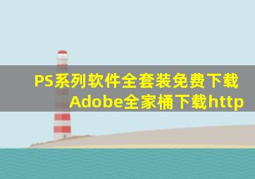 PS系列软件全套装免费下载Adobe全家桶下载http