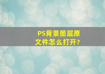 PS背景图层原文件怎么打开?