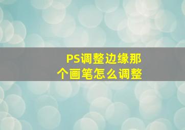 PS调整边缘那个画笔怎么调整