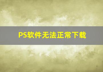 PS软件无法正常下载(