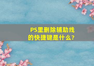 PS里删除辅助线的快捷键是什么?