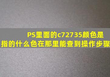 PS里面的c72735颜色是指的什么色,在那里能查到,操作步骤