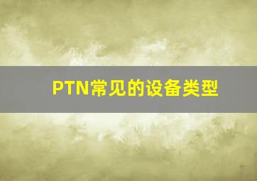 PTN常见的设备类型()