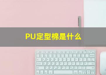 PU定型棉是什么 