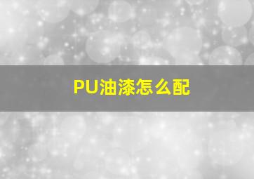 PU油漆怎么配