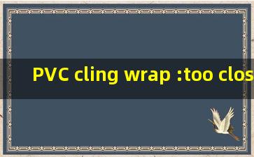 PVC cling wrap :too close comfort 是什么意思?